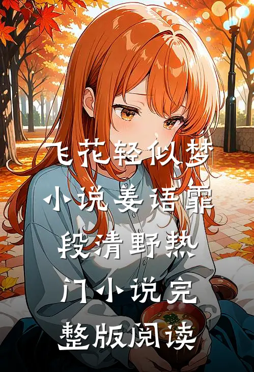 飞花轻似梦小说姜语霏段清野热门小说完整版阅读