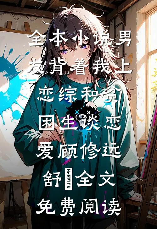 全本小说男友背着我上恋综和贫困生谈恋爱顾修远舒玥全文免费阅读