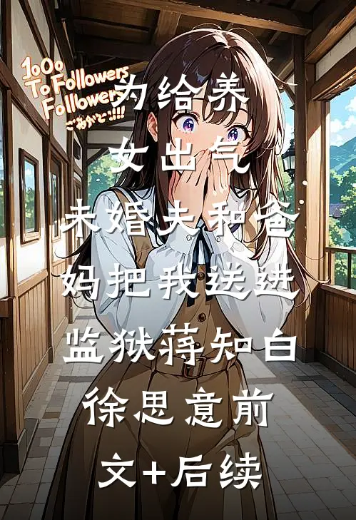 为给养女出气，未婚夫和爸妈把我送进监狱蒋知白徐思意前文+后续