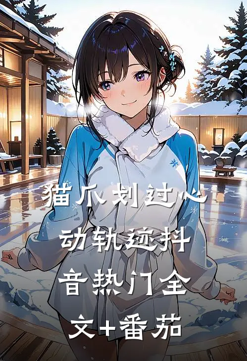 猫爪划过心动轨迹抖音热门全文+番茄