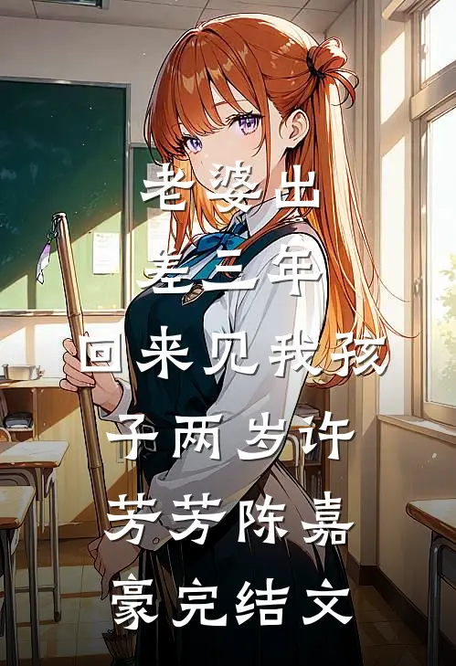 老婆出差三年，回来见我孩子两岁许芳芳陈嘉豪完结文