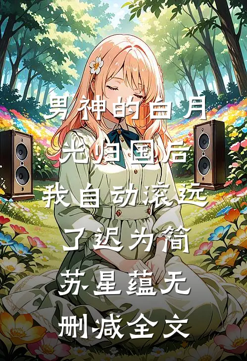 男神的白月光归国后，我自动滚远了迟为简苏星蕴无删减全文