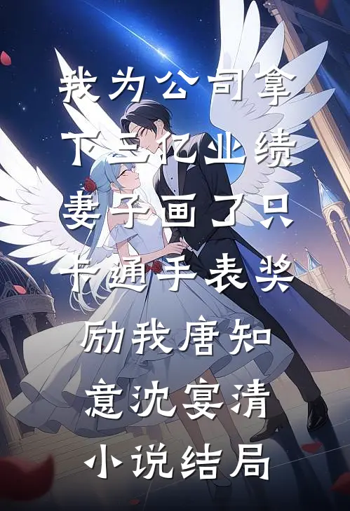 我为公司拿下三亿业绩，妻子画了只卡通手表奖励我唐知意沈宴清小说结局