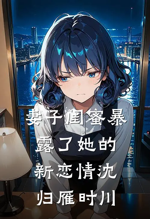 妻子闺蜜暴露了她的新恋情沈归雁时川