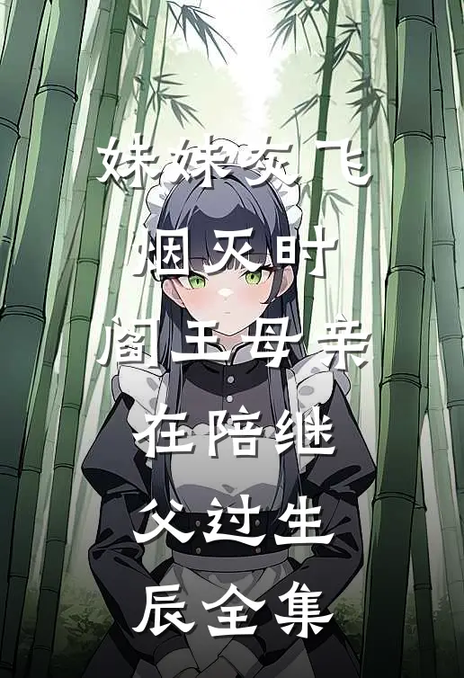 妹妹灰飞烟灭时，阎王母亲在陪继父过生辰全集