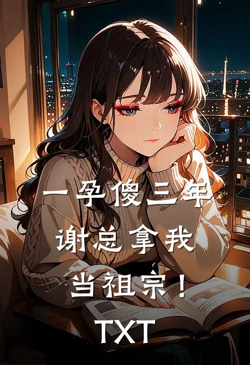 一孕傻三年，谢总拿我当祖宗！TXT