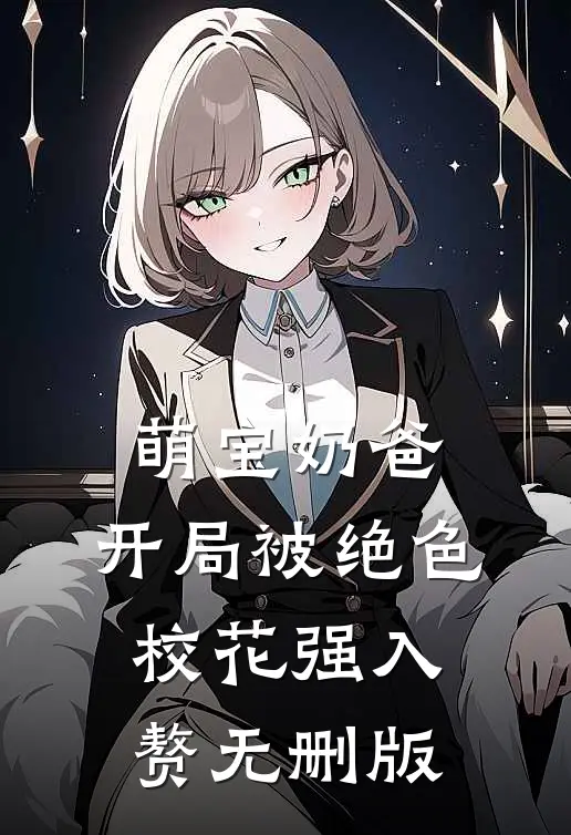 萌宝奶爸：开局被绝色校花强入赘无删版