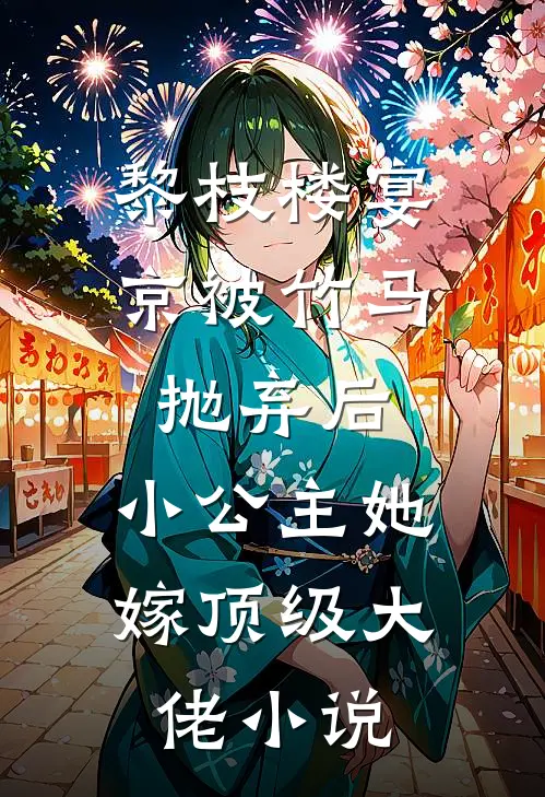 黎枝楼宴京被竹马抛弃后，小公主她嫁顶级大佬小说