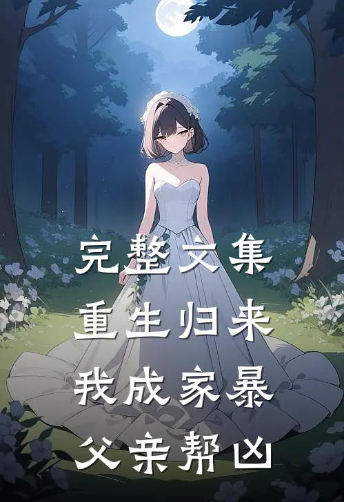 完整文集重生归来,我成家暴父亲帮凶