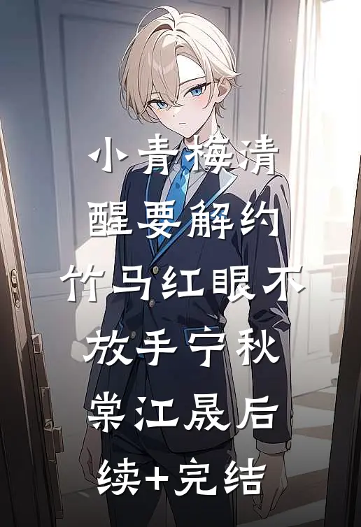 小青梅清醒要解约，竹马红眼不放手宁秋棠江晟后续+完结