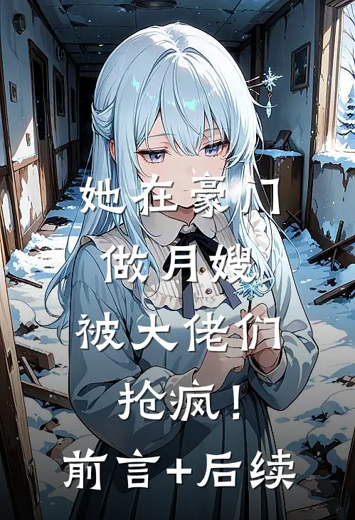 她在豪门做月嫂，被大佬们抢疯！前言+后续