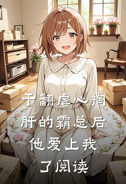 干翻虐心掏肝的霸总后，他爱上我了阅读
