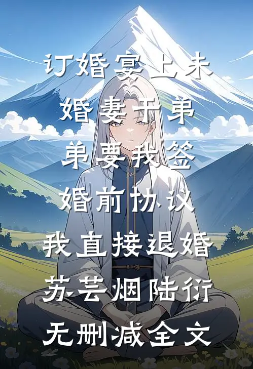 订婚宴上未婚妻干弟弟要我签婚前协议，我直接退婚苏芸烟陆衍无删减全文