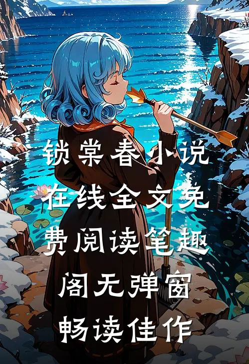 锁棠春小说在线全文免费阅读笔趣阁无弹窗畅读佳作