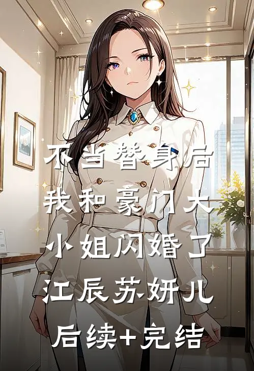 不当替身后，我和豪门大小姐闪婚了江辰苏妍儿后续+完结