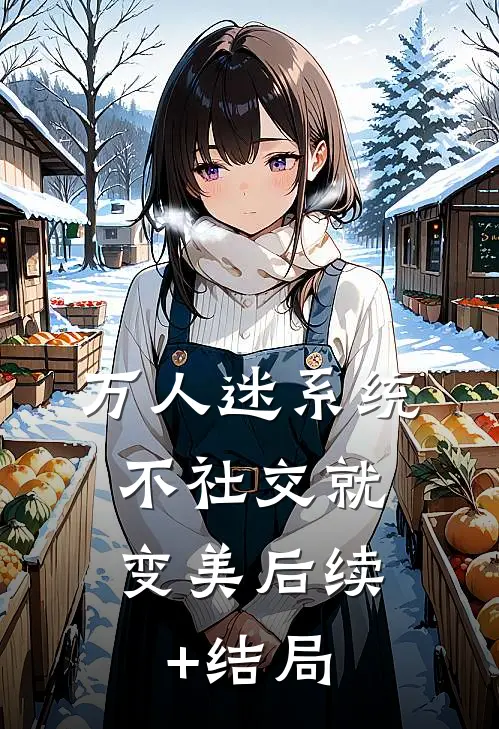 万人迷系统：不社交就变美后续+结局