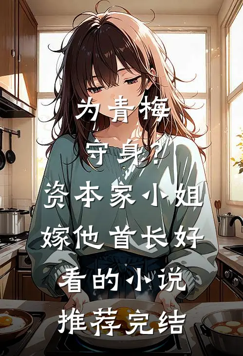 为青梅守身？资本家小姐嫁他首长好看的小说推荐完结
