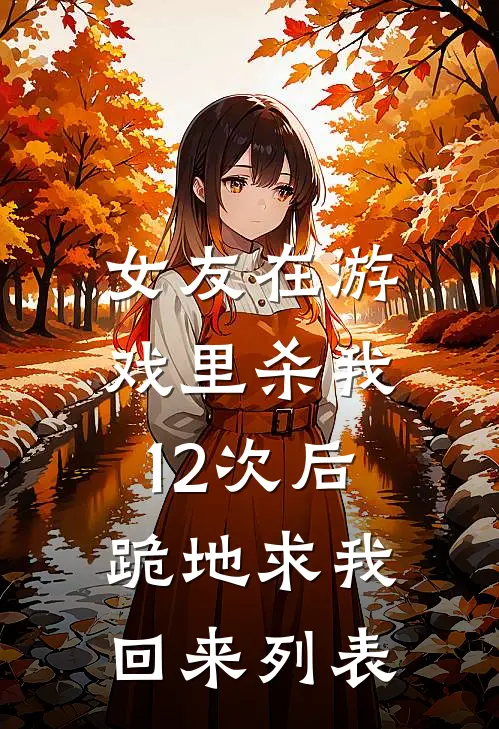 女友在游戏里杀我12次后，跪地求我回来列表