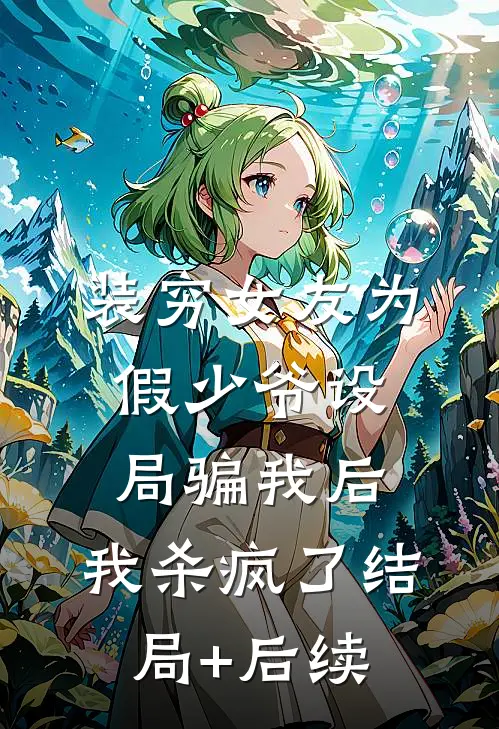 装穷女友为假少爷设局骗我后，我杀疯了结局+后续