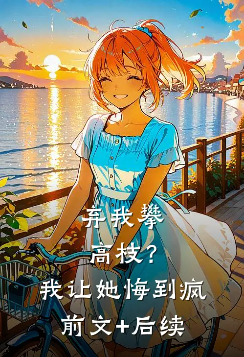 弃我攀高枝？我让她悔到疯前文+后续