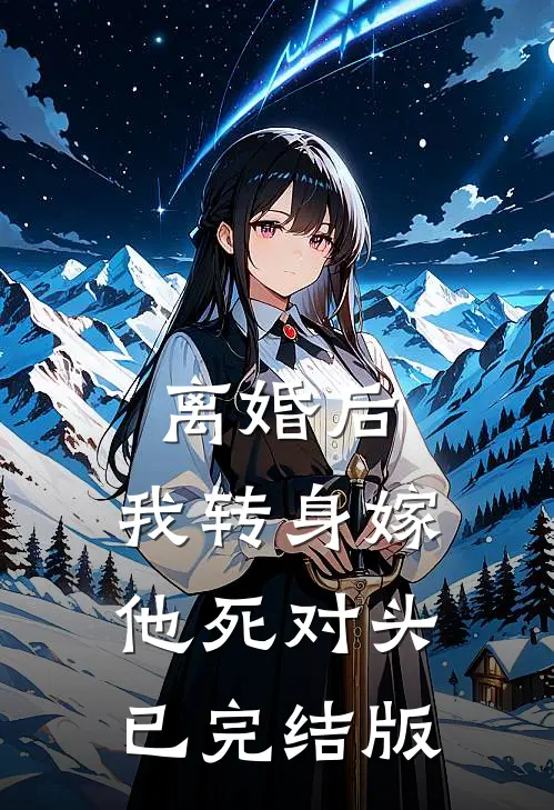离婚后，我转身嫁他死对头已完结版