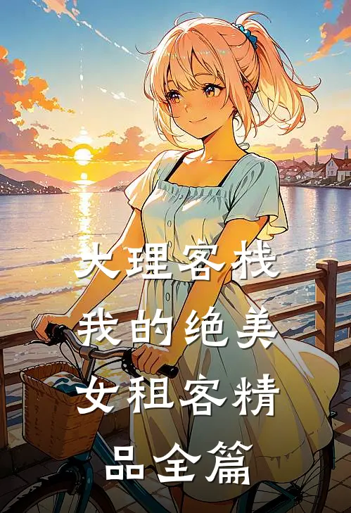 大理客栈：我的绝美女租客精品全篇
