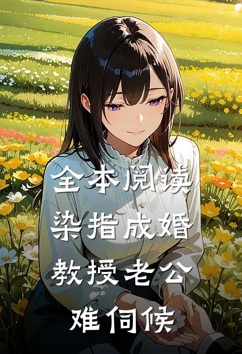 全本阅读染指成婚，教授老公难伺候