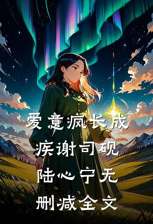 爱意疯长成疾谢司砚陆心宁无删减全文