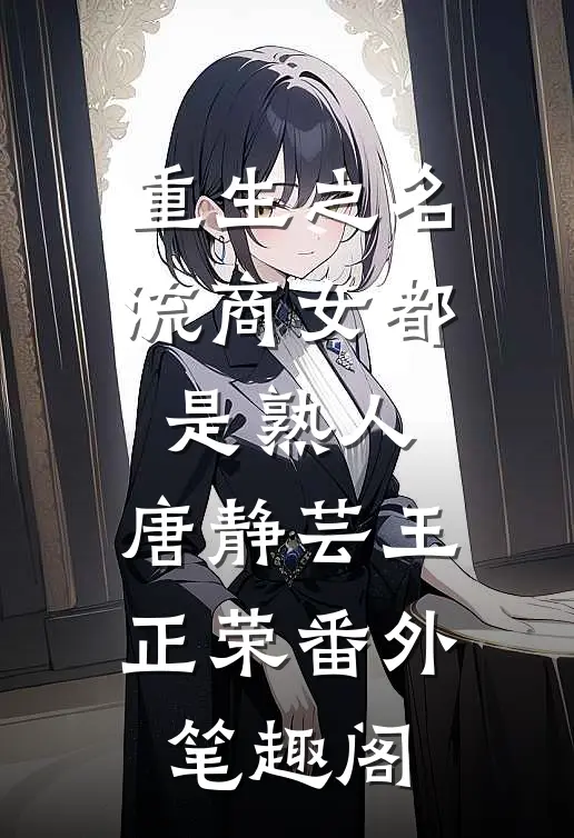 重生之名流商女-都是熟人：唐静芸王正荣番外笔趣阁