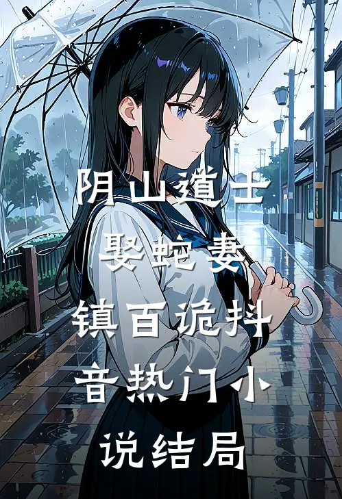 阴山道士：娶蛇妻，镇百诡抖音热门小说结局