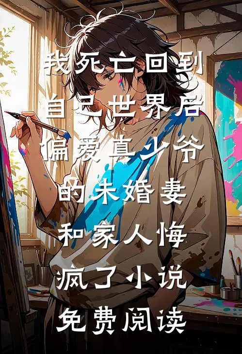 我死亡回到自己世界后，偏爱真少爷的未婚妻和家人悔疯了小说免费阅读