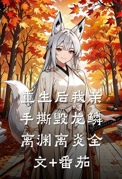 重生后我亲手撕毁龙鳞离渊离炎全文+番茄