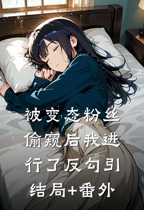 被变态粉丝偷窥后我进行了反勾引结局+番外