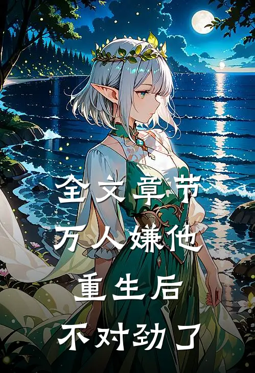 全文章节万人嫌他重生后，不对劲了
