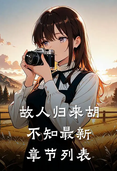 故人归来胡不知最新章节列表
