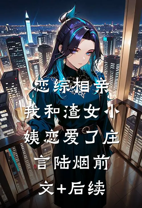 恋综相亲：我和渣女小姨恋爱了庄言陆烟前文+后续