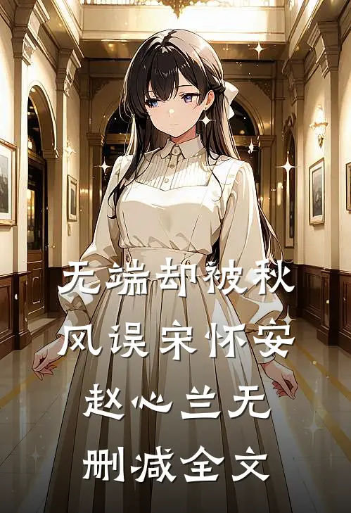 无端却被秋风误宋怀安赵心兰无删减全文