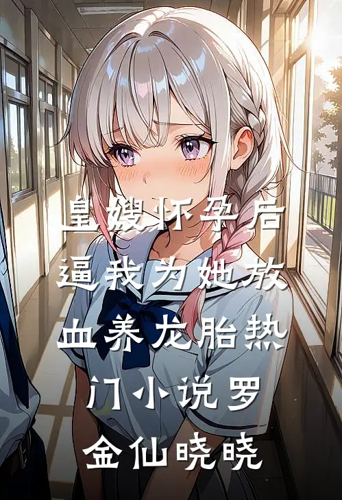 皇嫂怀孕后，逼我为她放血养龙胎热门小说罗金仙晓晓