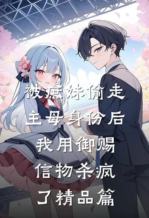 被庶妹偷走主母身份后，我用御赐信物杀疯了精品篇