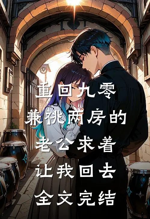 重回九零，兼祧两房的老公求着让我回去全文完结