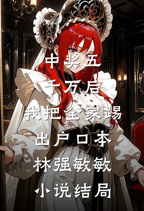 中奖五千万后，我把全家踢出户口本林强敏敏小说结局