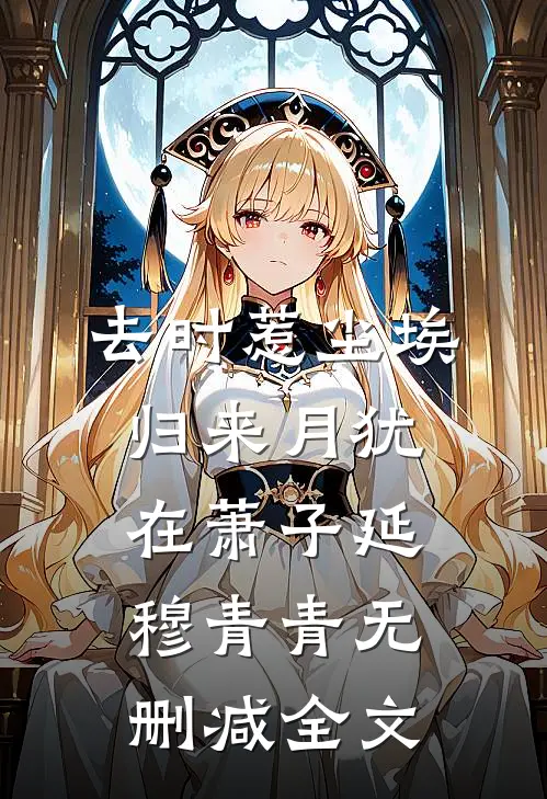 去时惹尘埃，归来月犹在萧子延穆青青无删减全文