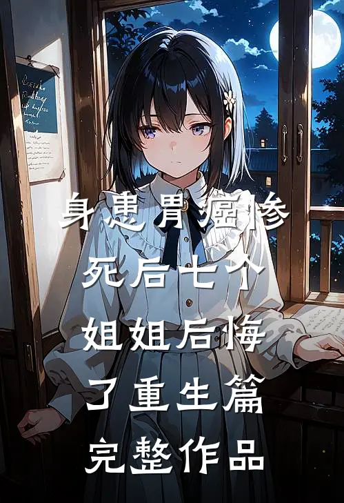 身患胃癌惨死后七个姐姐后悔了重生篇完整作品