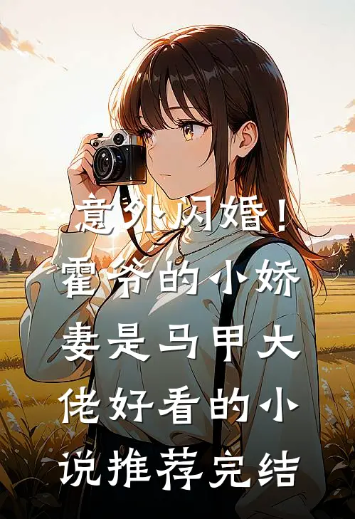 意外闪婚！霍爷的小娇妻是马甲大佬好看的小说推荐完结