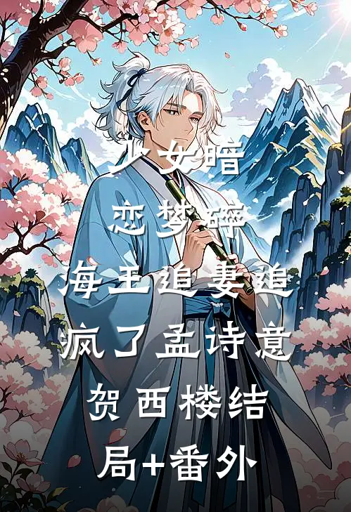 少女暗恋梦碎，海王追妻追疯了孟诗意贺西楼结局+番外