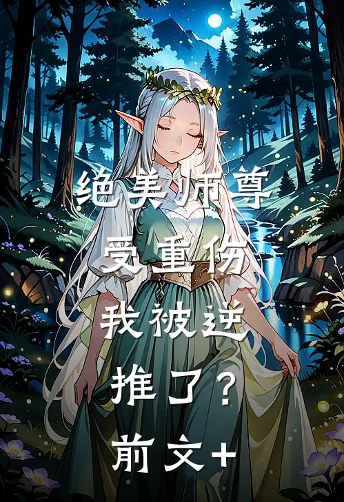 绝美师尊受重伤，我被逆推了？前文+