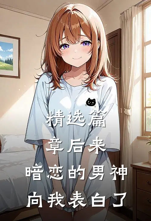 精选篇章后来，暗恋的男神向我表白了