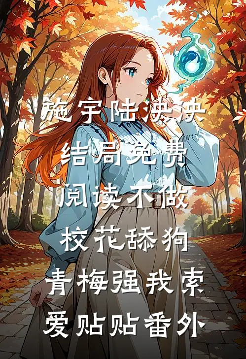 施宇陆泱泱结局免费阅读不做校花舔狗，青梅强我索爱贴贴番外