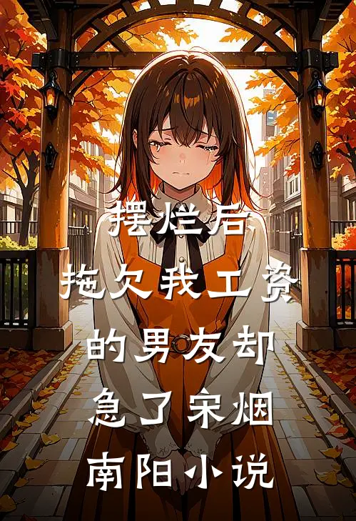摆烂后，拖欠我工资的男友却急了宋烟南阳小说