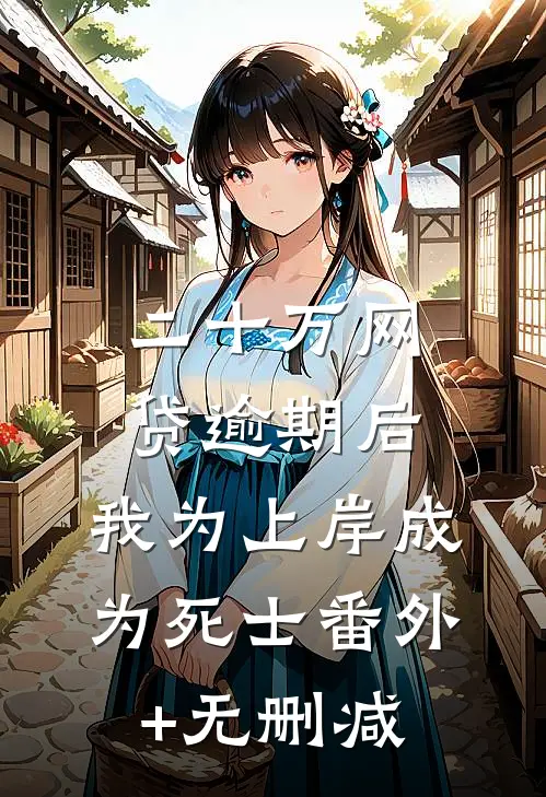 二十万网贷逾期后，我为上岸成为死士番外+无删减